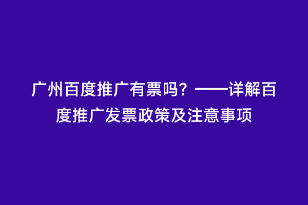 广州百度推广有票吗？——详解百度推广发票政策及注意事项