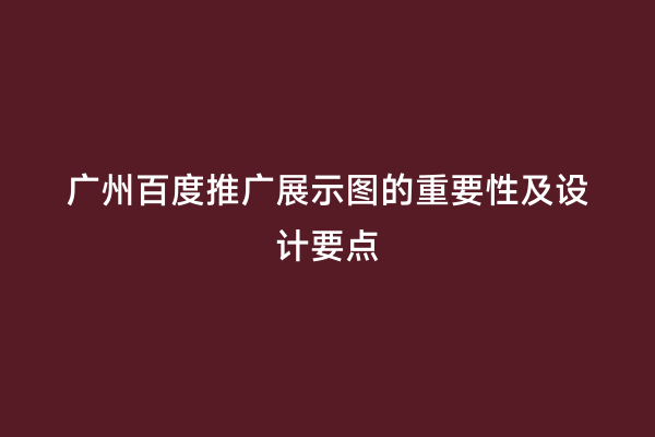 广州百度推广展示图的重要性及设计要点