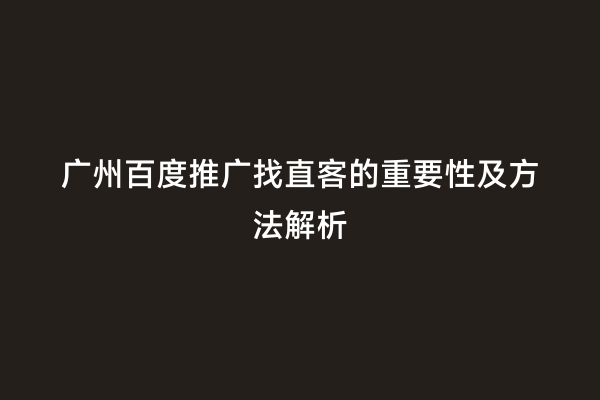 广州百度推广找直客的重要性及方法解析