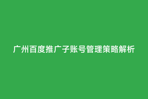 广州百度推广子账号管理策略解析