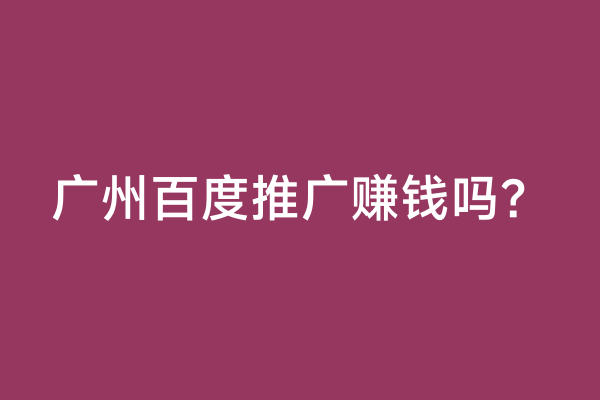 广州百度推广赚钱吗？