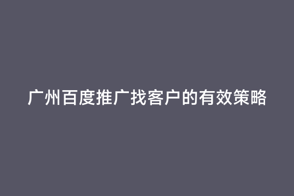 广州百度推广找客户的有效策略