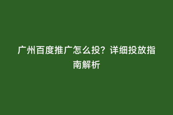 广州百度推广怎么投？详细投放指南解析