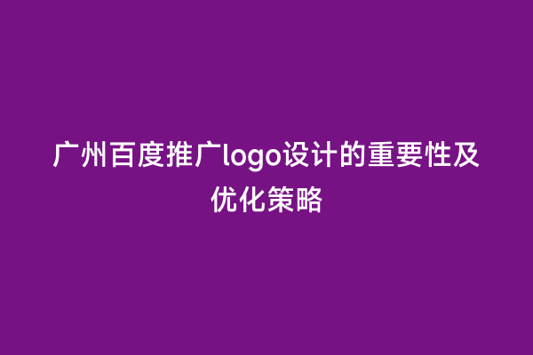广州百度推广logo设计的重要性及优化策略