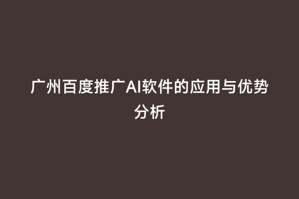 广州百度推广AI软件的应用与优势分析