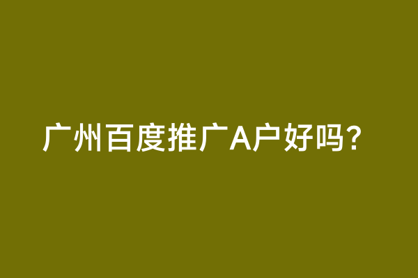广州百度推广A户好吗？