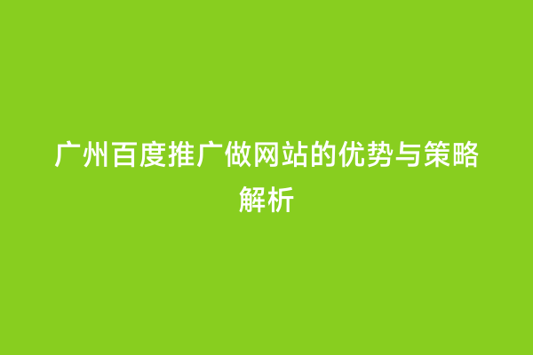 广州百度推广做网站的优势与策略解析
