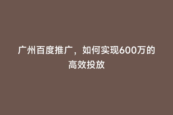 广州百度推广，如何实现600万的高效投放