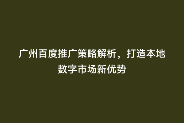 广州百度推广策略解析，打造本地数字市场新优势
