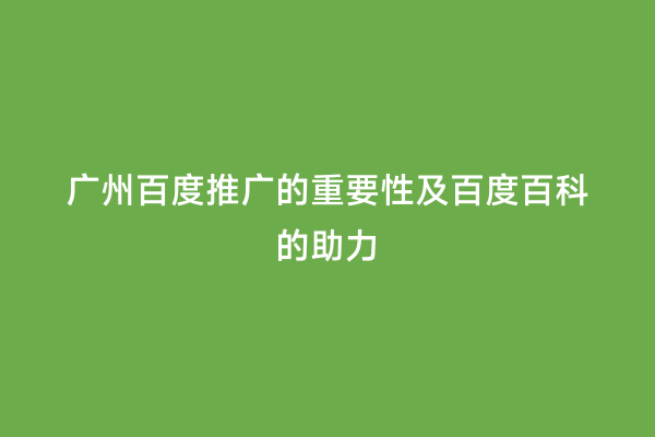 广州百度推广的重要性及百度百科的助力