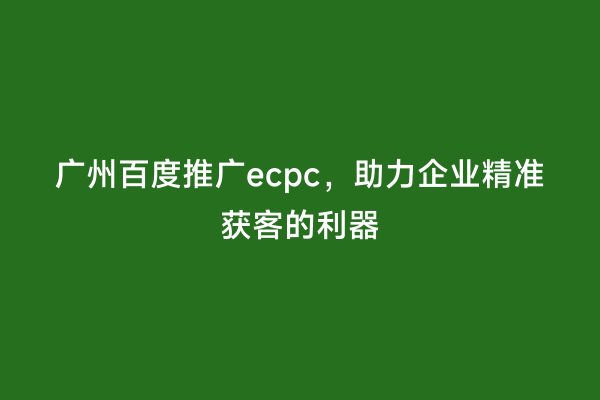广州百度推广ecpc，助力企业精准获客的利器