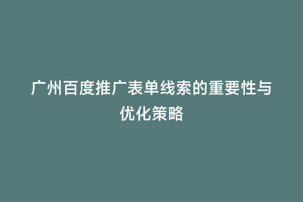 广州百度推广表单线索的重要性与优化策略