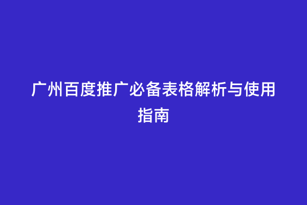 广州百度推广必备表格解析与使用指南