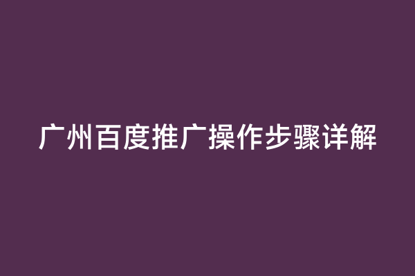 广州百度推广操作步骤详解