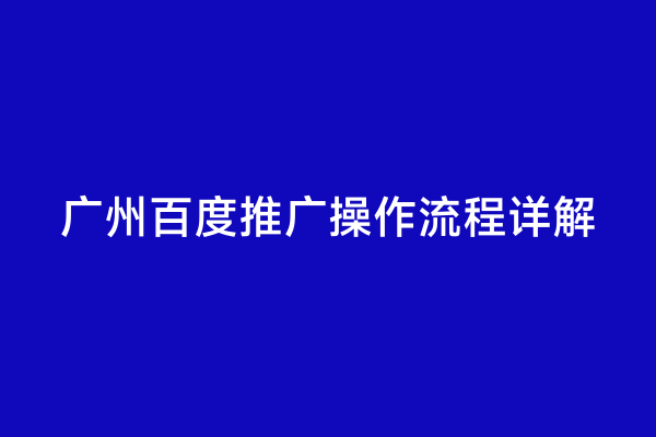 广州百度推广操作流程详解