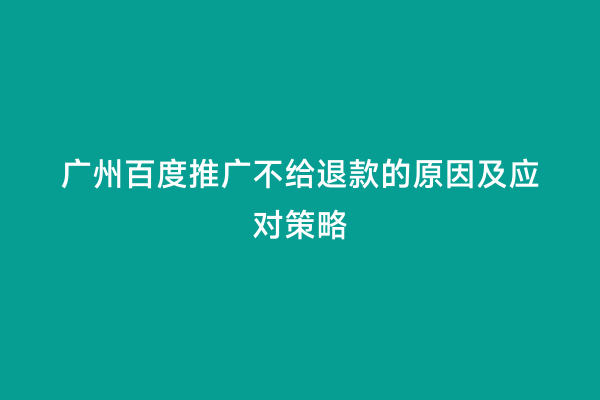 广州百度推广不给退款的原因及应对策略