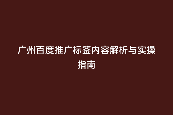 广州百度推广标签内容解析与实操指南