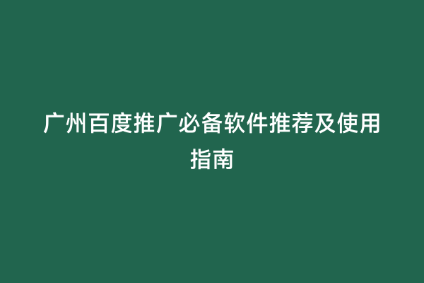 广州百度推广必备软件推荐及使用指南