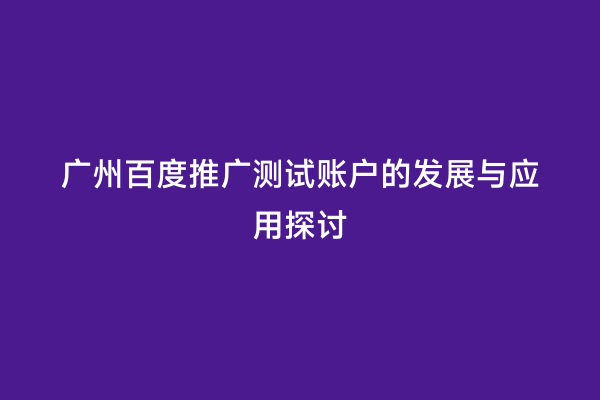 广州百度推广测试账户的发展与应用探讨