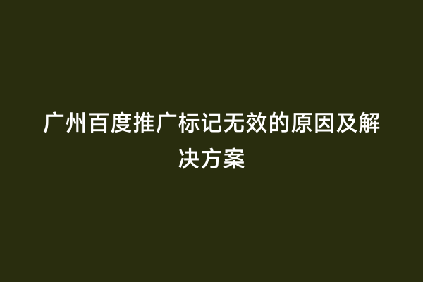 广州百度推广标记无效的原因及解决方案