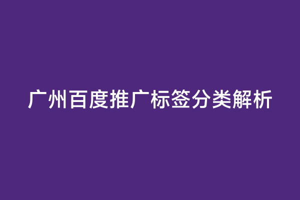 广州百度推广标签分类解析