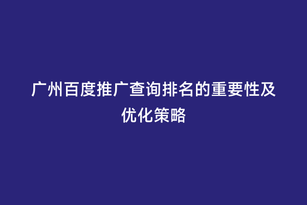 广州百度推广查询排名的重要性及优化策略