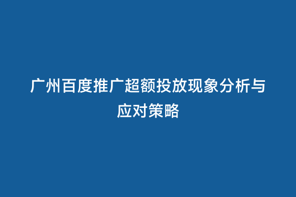 广州百度推广超额投放现象分析与应对策略
