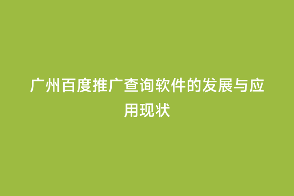 广州百度推广查询软件的发展与应用现状