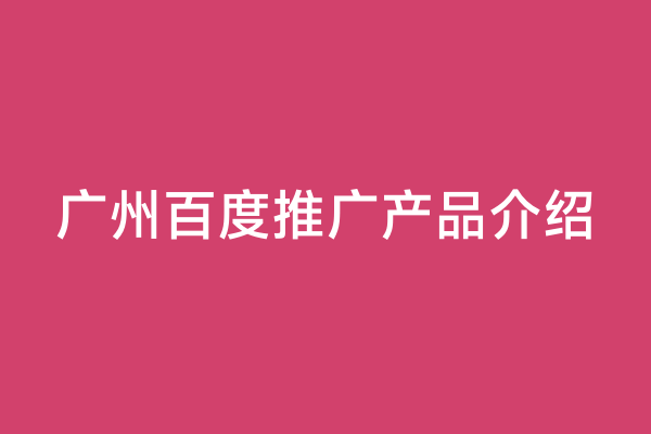 广州百度推广产品介绍