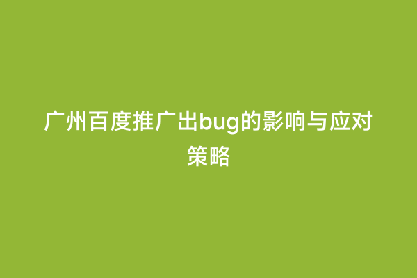 广州百度推广出bug的影响与应对策略