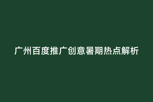 广州百度推广创意暑期热点解析
