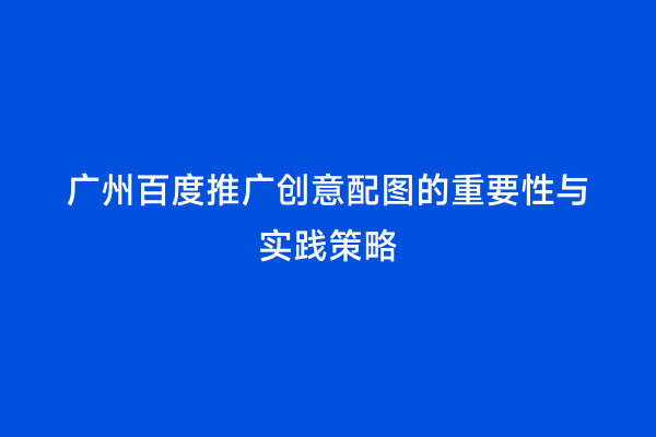 广州百度推广创意配图的重要性与实践策略