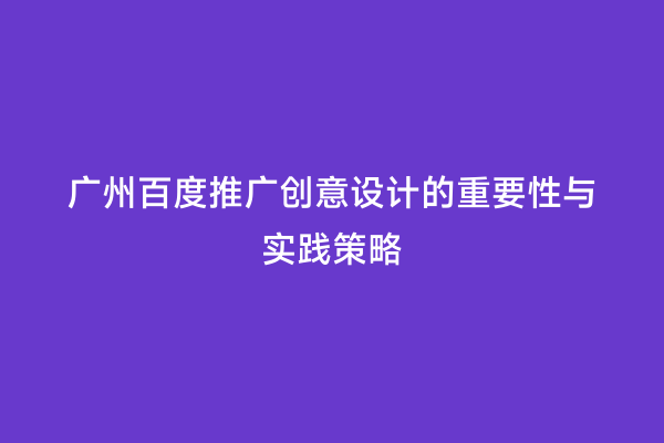 广州百度推广创意设计的重要性与实践策略