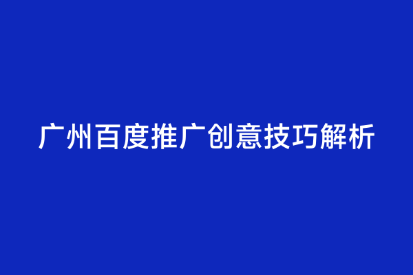广州百度推广创意技巧解析