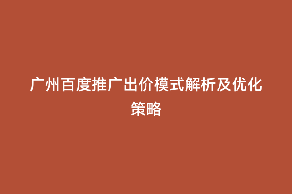 广州百度推广出价模式解析及优化策略