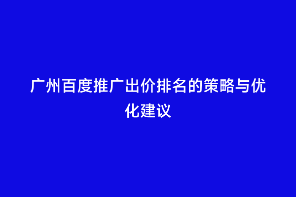 广州百度推广出价排名的策略与优化建议