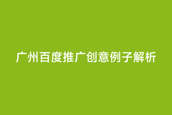 广州百度推广创意例子解析