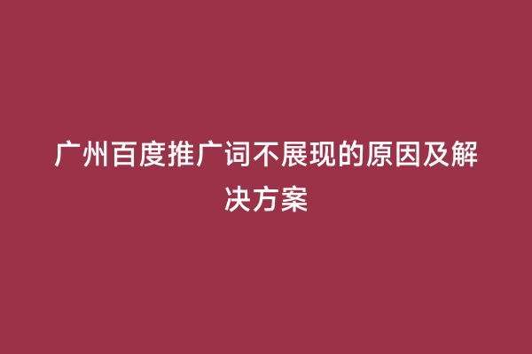 广州百度推广词不展现的原因及解决方案