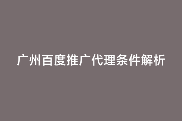 广州百度推广代理条件解析