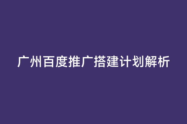 广州百度推广搭建计划解析