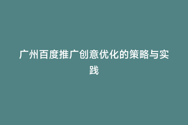 广州百度推广创意优化的策略与实践