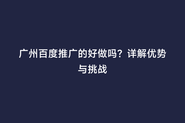广州百度推广的好做吗？详解优势与挑战