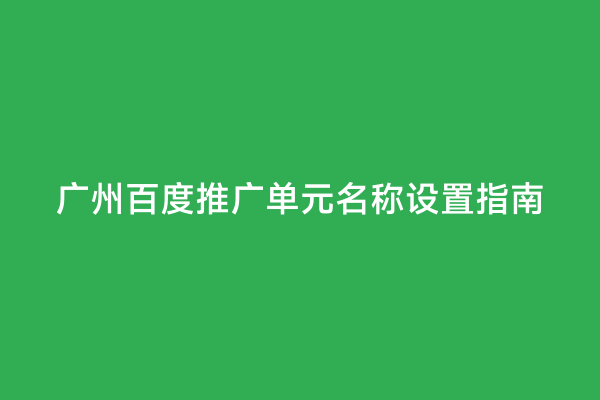 广州百度推广单元名称设置指南