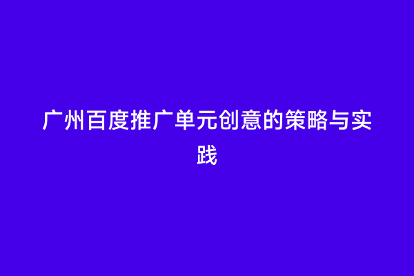 广州百度推广单元创意的策略与实践
