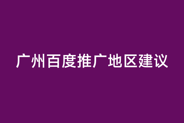 广州百度推广地区建议