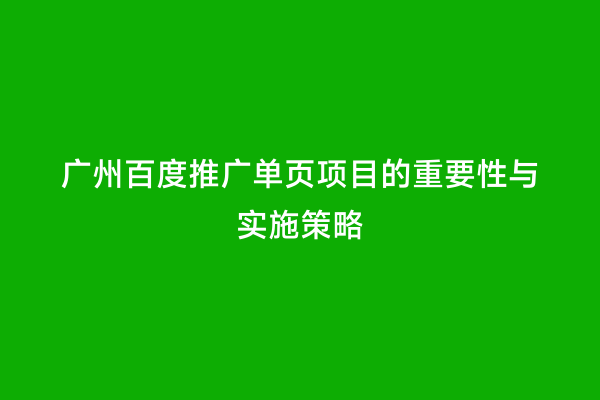 广州百度推广单页项目的重要性与实施策略