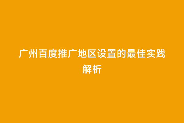 广州百度推广地区设置的最佳实践解析