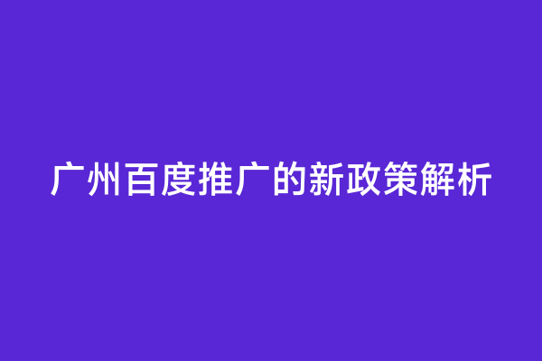 广州百度推广的新政策解析