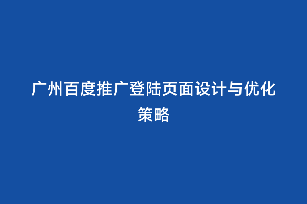 广州百度推广登陆页面设计与优化策略