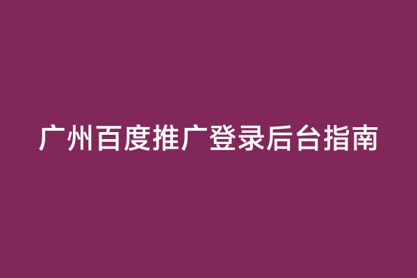广州百度推广登录后台指南